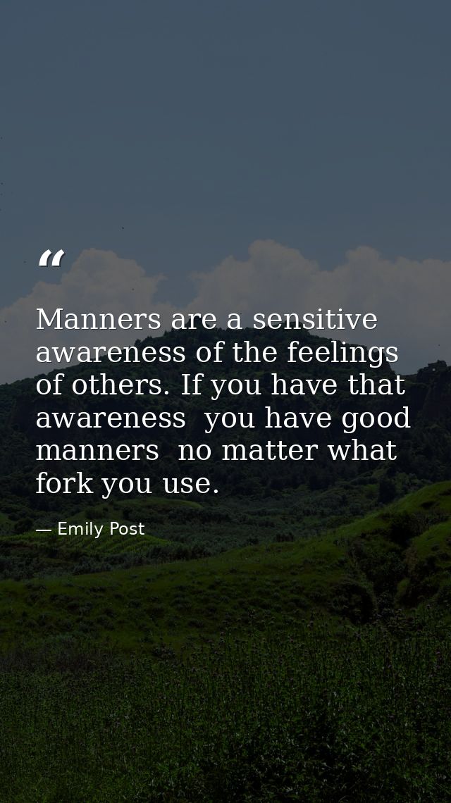Manners are a sensitive awareness of the feelings of others. If you have that awareness  you have good manners  no matte — Emily Post