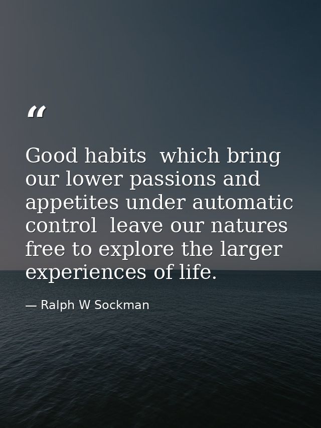Good habits  which bring our lower passions and appetites under automatic control  leave our natures free to explore the — Ralph W Sockman
