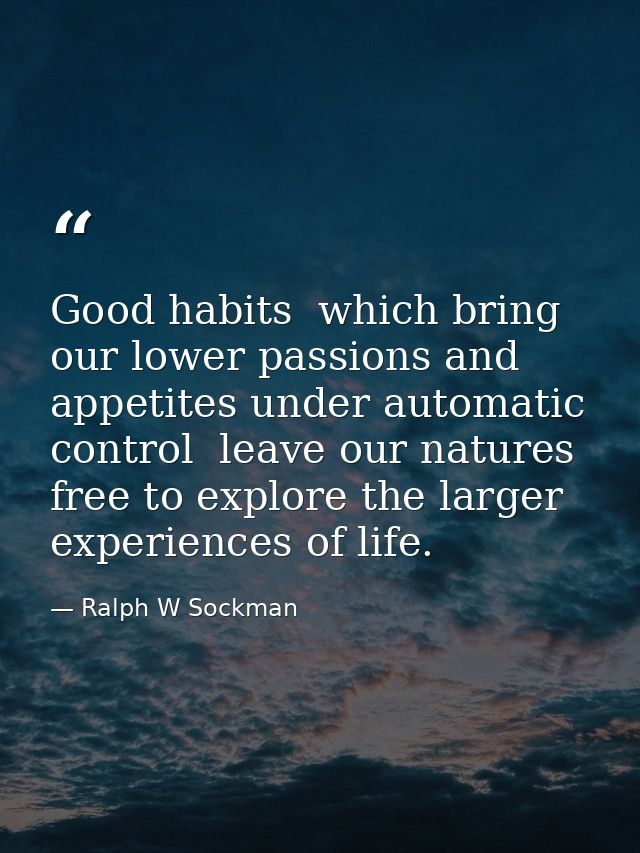 Good habits  which bring our lower passions and appetites under automatic control  leave our natures free to explore the — Ralph W Sockman
