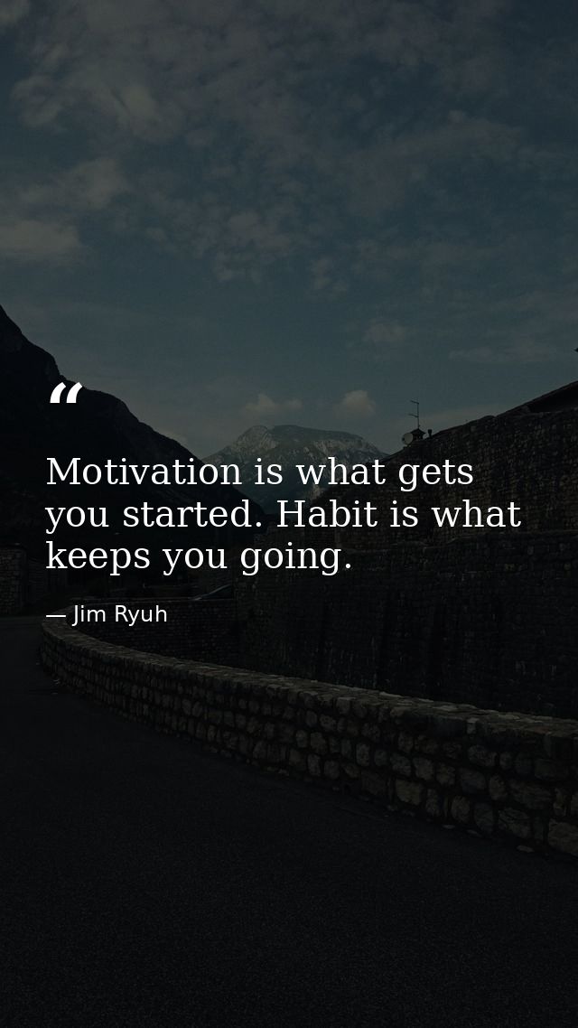 Motivation is what gets you started. Habit is what keeps you going. — Jim Ryuh
