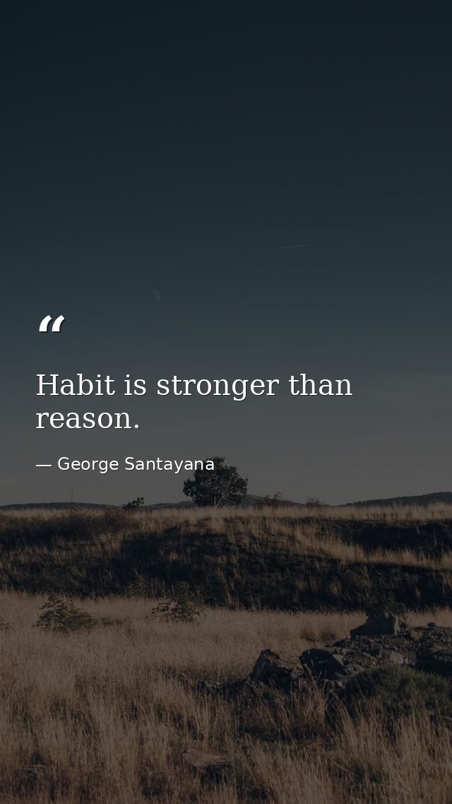 Habit is stronger than reason. — George Santayana