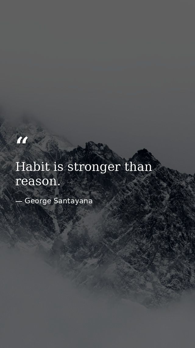 Habit is stronger than reason. — George Santayana