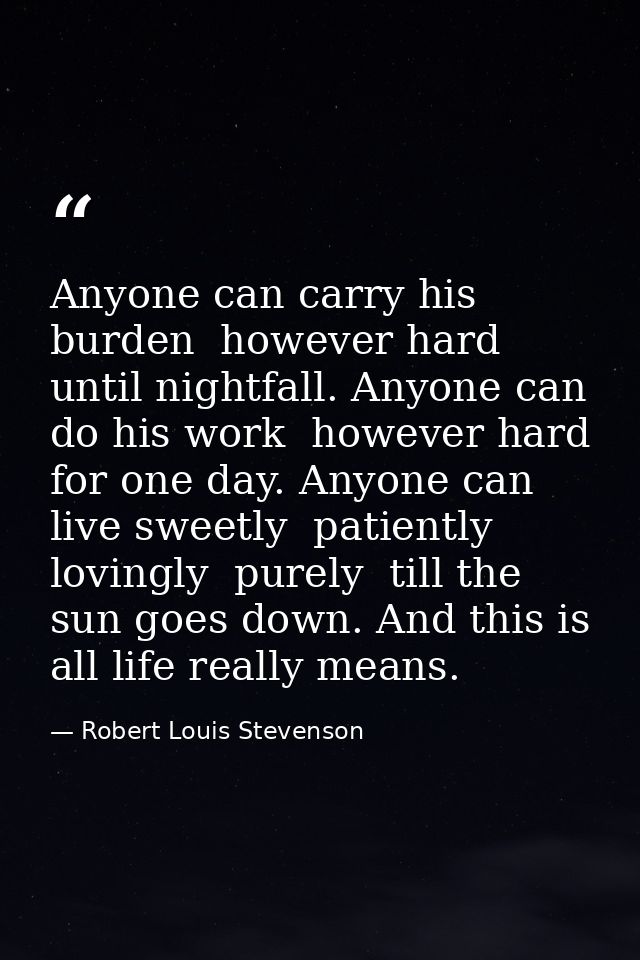 Anyone can carry his burden  however hard  until nightfall. Anyone can do his work  however hard  for one day. Anyone ca — Robert Louis Stevenson
