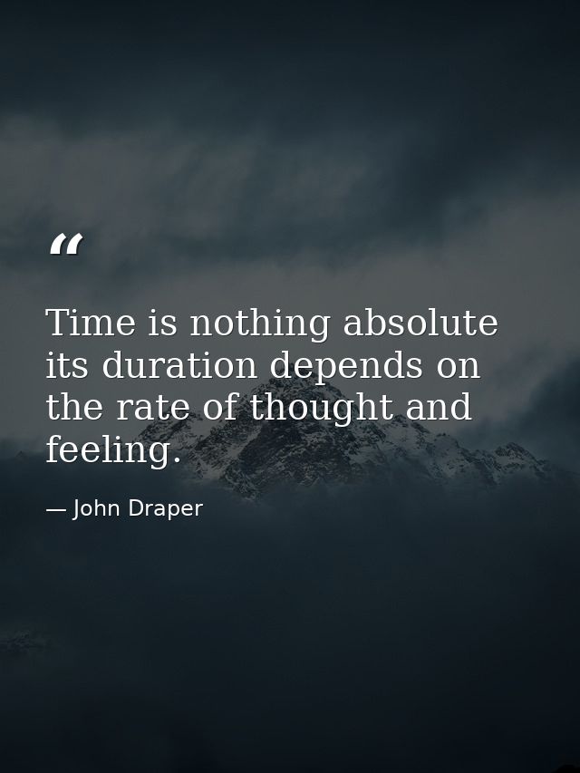 Time is nothing absolute  its duration depends on the rate of thought and feeling. — John Draper