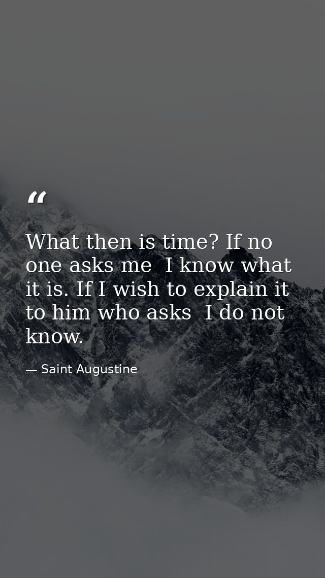 What then is time? If no one asks me  I know what it is. If I wish to explain it to him who asks  I do not know. — Saint Augustine