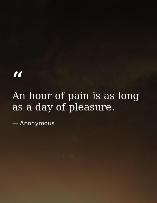 An hour of pain is as long as a day of pleasure. — Anonymous