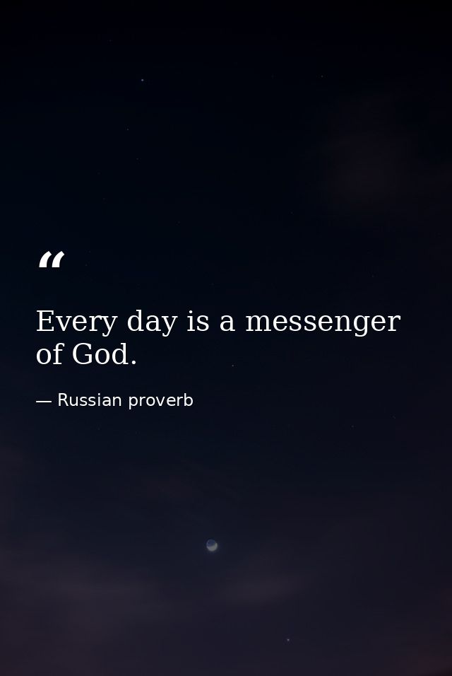 Every day is a messenger of God. — Russian proverb