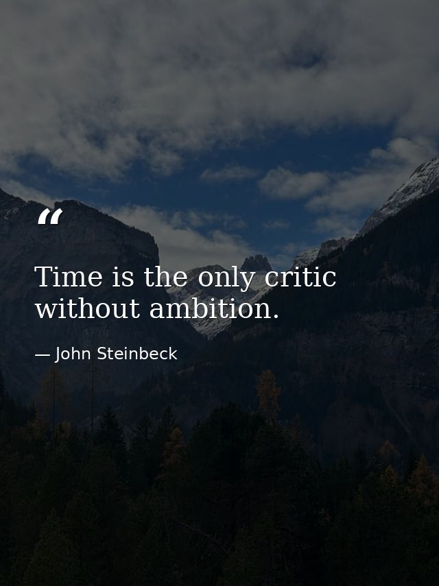Time is the only critic without ambition. — John Steinbeck
