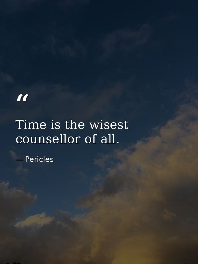 Time is the wisest counsellor of all. — Pericles
