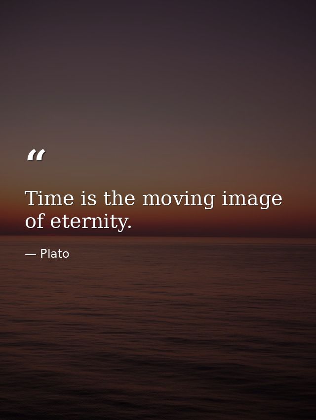 Time is the moving image of eternity. — Plato