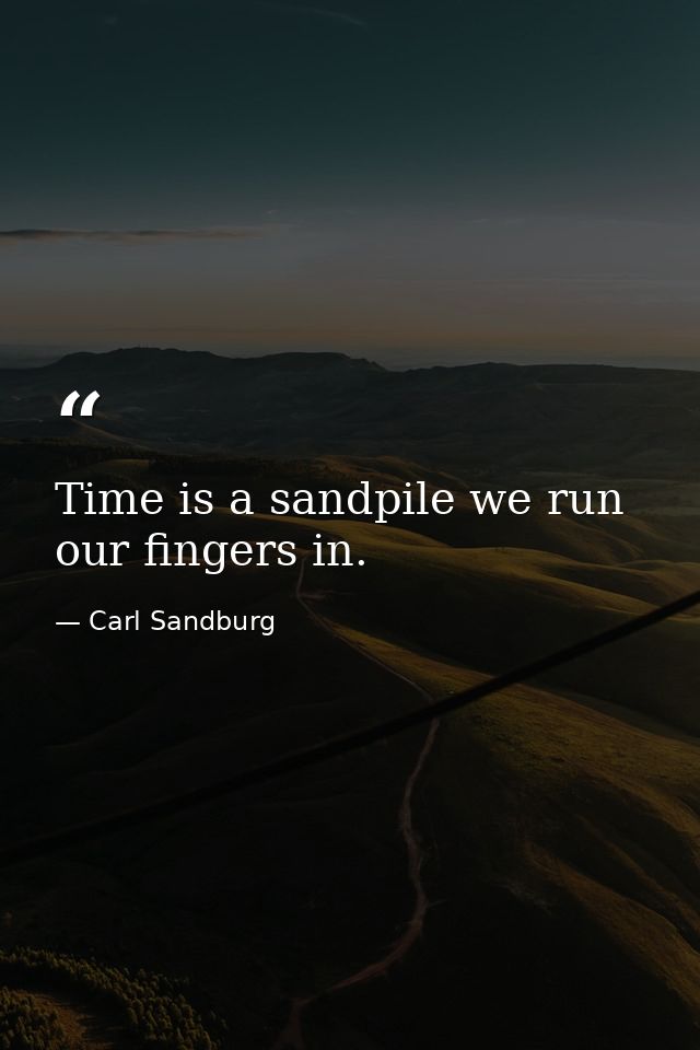 Time is a sandpile we run our fingers in. — Carl Sandburg
