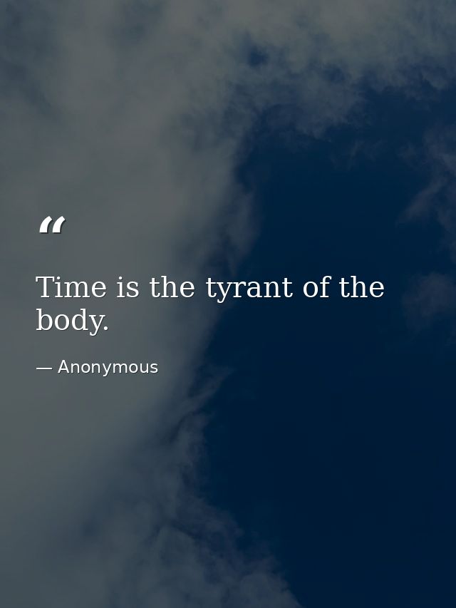 Time is the tyrant of the body. — Anonymous