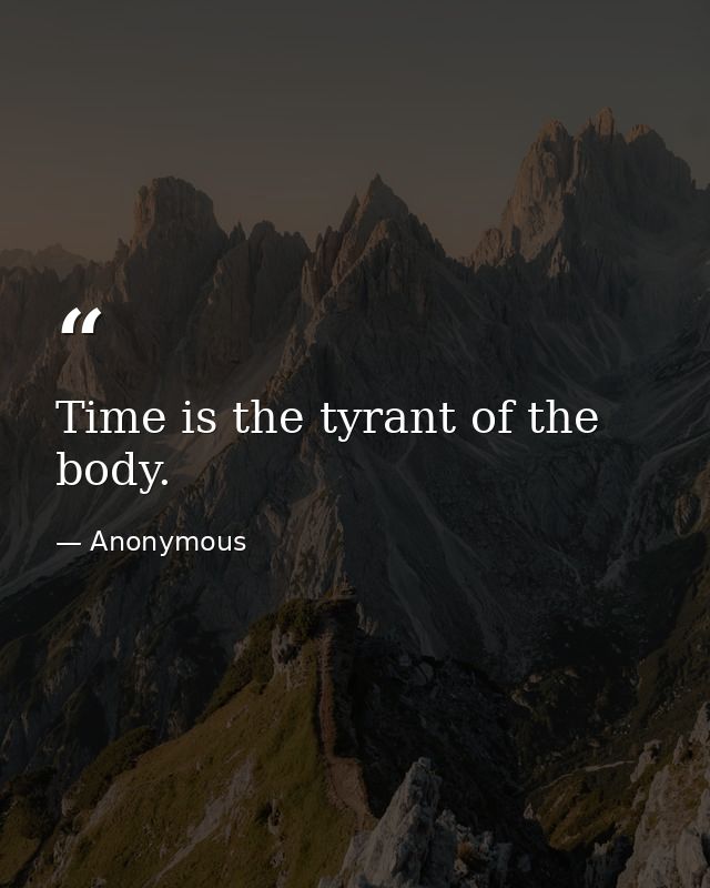 Time is the tyrant of the body. — Anonymous