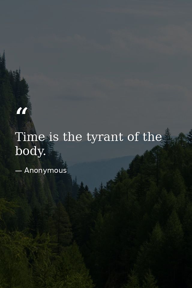 Time is the tyrant of the body. — Anonymous