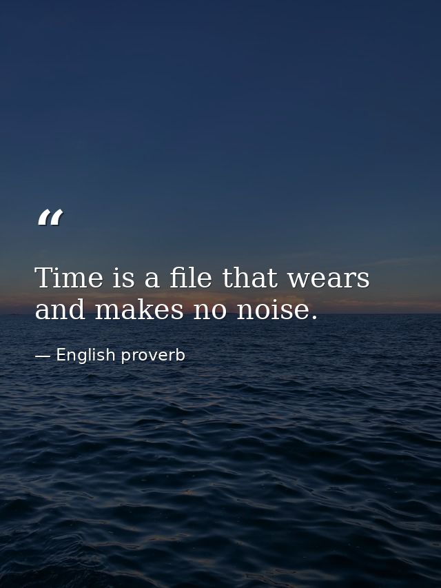 Time is a file that wears and makes no noise. — English proverb