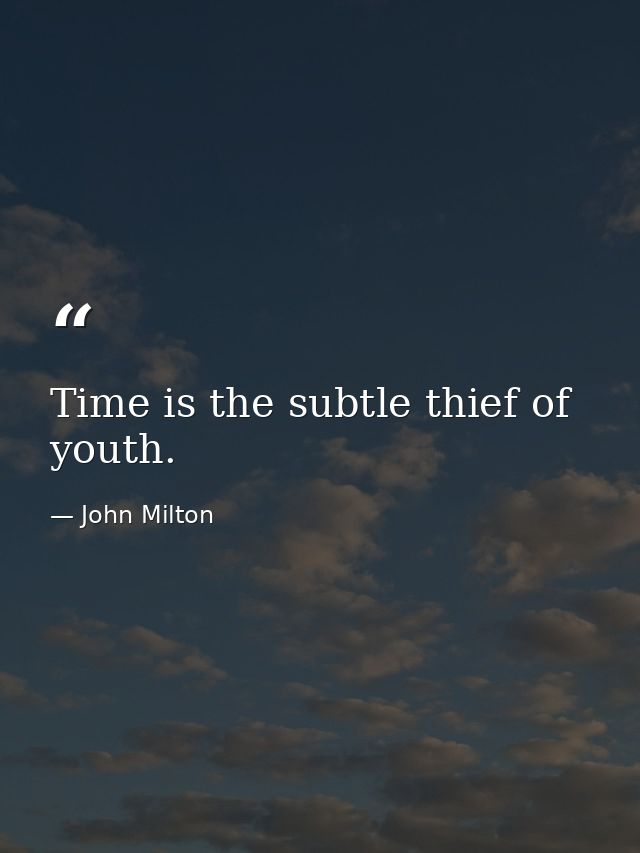 Time is the subtle thief of youth. — John Milton