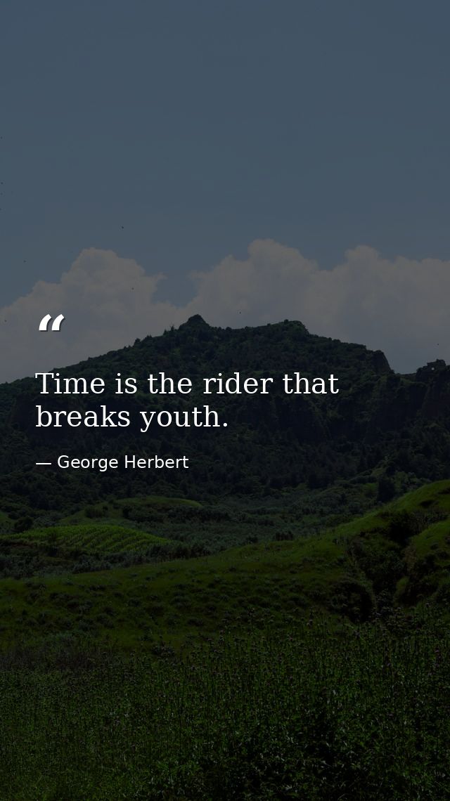 Time is the rider that breaks youth. — George Herbert