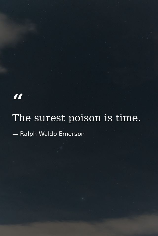 The surest poison is time. — Ralph Waldo Emerson