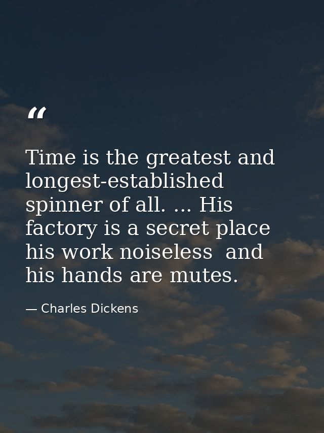 Time is the greatest and longest-established spinner of all. ... His factory is a secret place  his work noiseless  and  — Charles Dickens