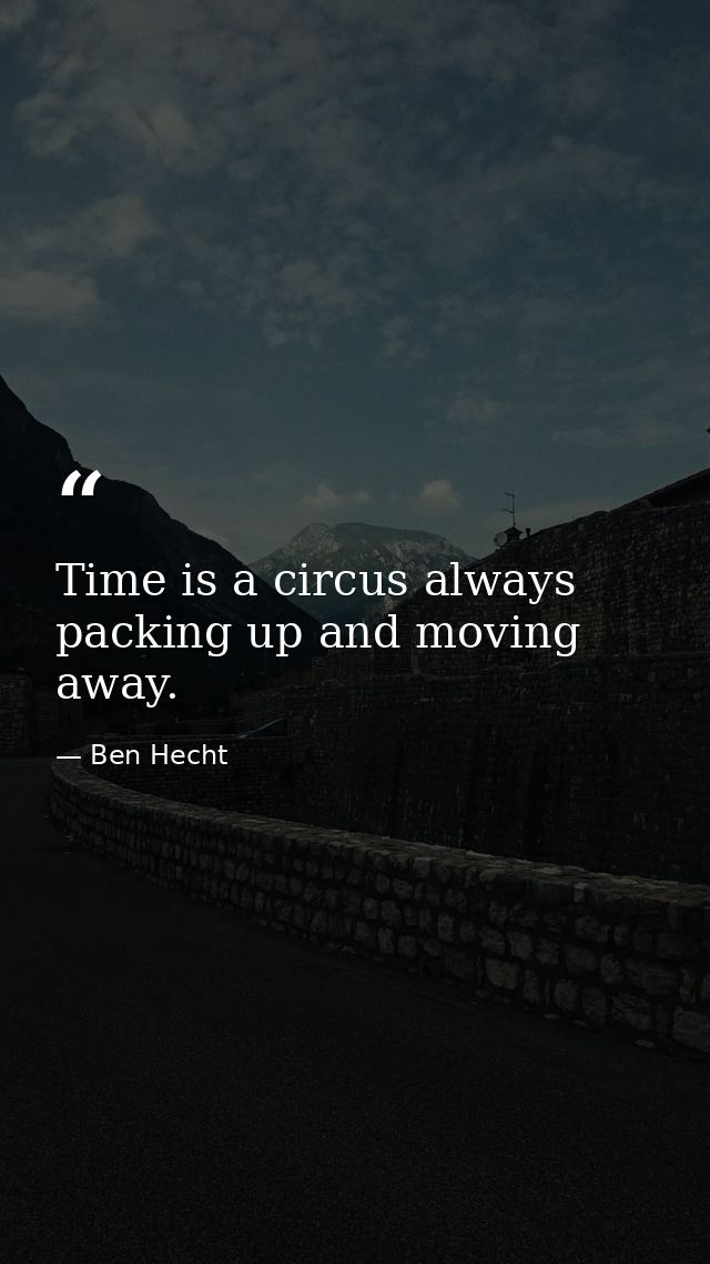 Time is a circus always packing up and moving away. — Ben Hecht