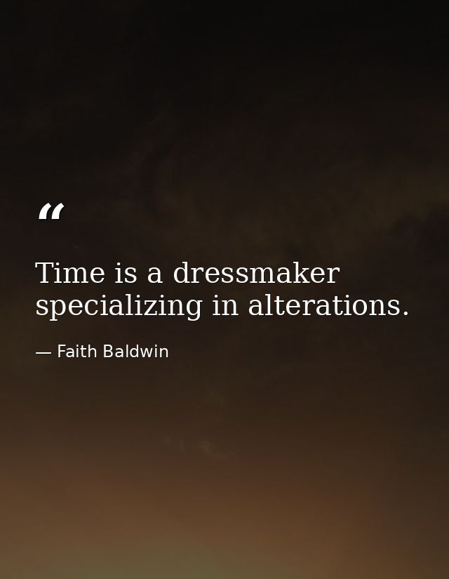 Time is a dressmaker specializing in alterations. — Faith Baldwin