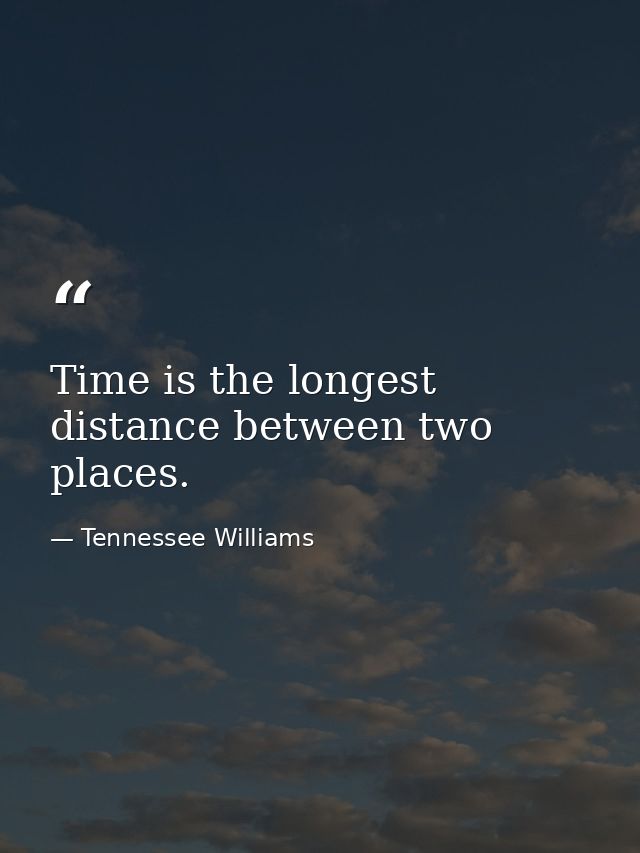 Time is the longest distance between two places. — Tennessee Williams