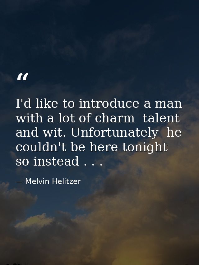 I'd like to introduce a man with a lot of charm  talent  and wit. Unfortunately  he couldn't be here tonight  so instead — Melvin Helitzer