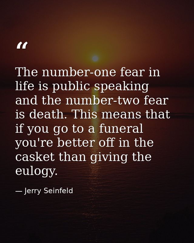 The number-one fear in life is public speaking  and the number-two fear is death. This means that if you go to a funeral — Jerry Seinfeld