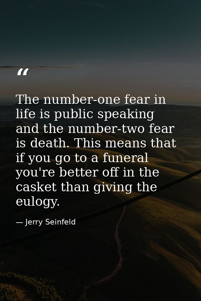 The number-one fear in life is public speaking  and the number-two fear is death. This means that if you go to a funeral — Jerry Seinfeld