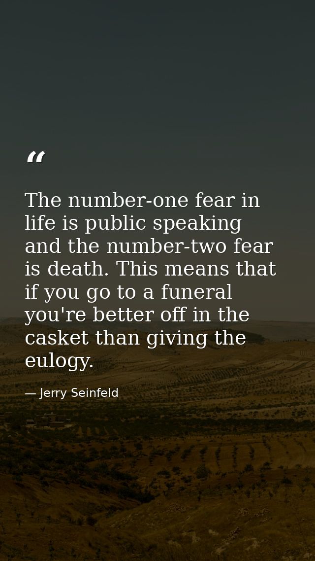 The number-one fear in life is public speaking  and the number-two fear is death. This means that if you go to a funeral — Jerry Seinfeld