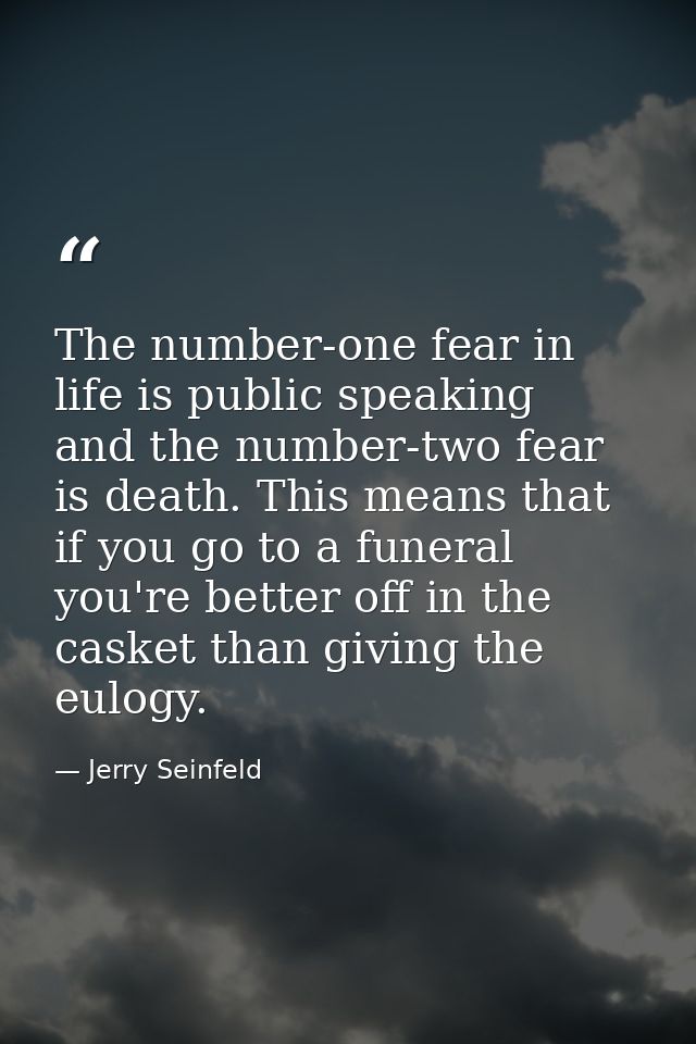 The number-one fear in life is public speaking  and the number-two fear is death. This means that if you go to a funeral — Jerry Seinfeld