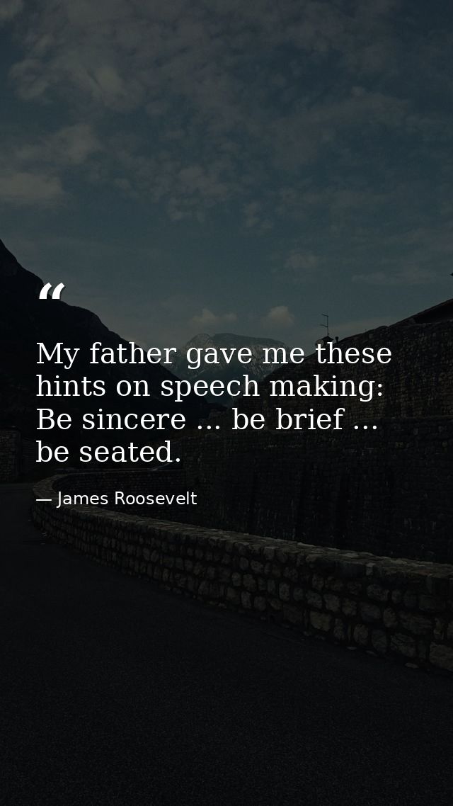 My father gave me these hints on speech making: Be sincere ... be brief ... be seated. — James Roosevelt