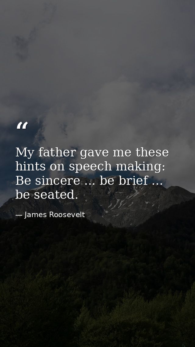 My father gave me these hints on speech making: Be sincere ... be brief ... be seated. — James Roosevelt