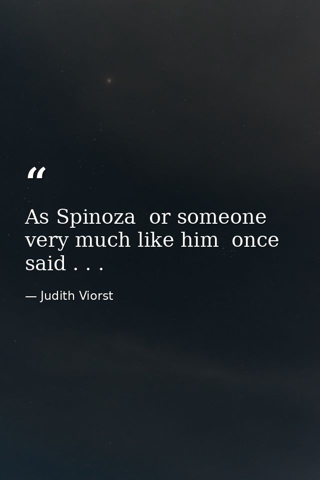 As Spinoza  or someone very much like him  once said . . . — Judith Viorst