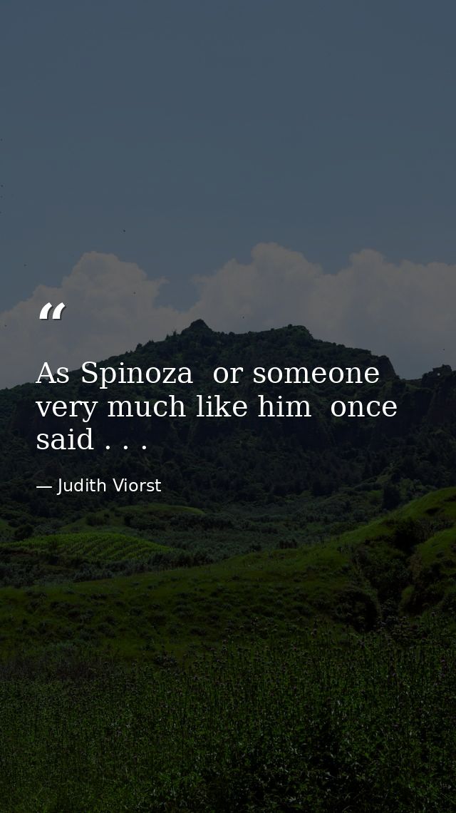 As Spinoza  or someone very much like him  once said . . . — Judith Viorst