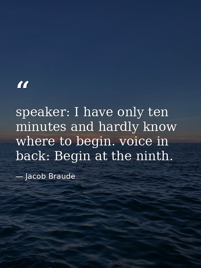 speaker: I have only ten minutes and hardly know where to begin. voice in back: Begin at the ninth. — Jacob Braude