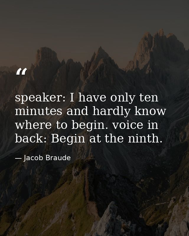 speaker: I have only ten minutes and hardly know where to begin. voice in back: Begin at the ninth. — Jacob Braude