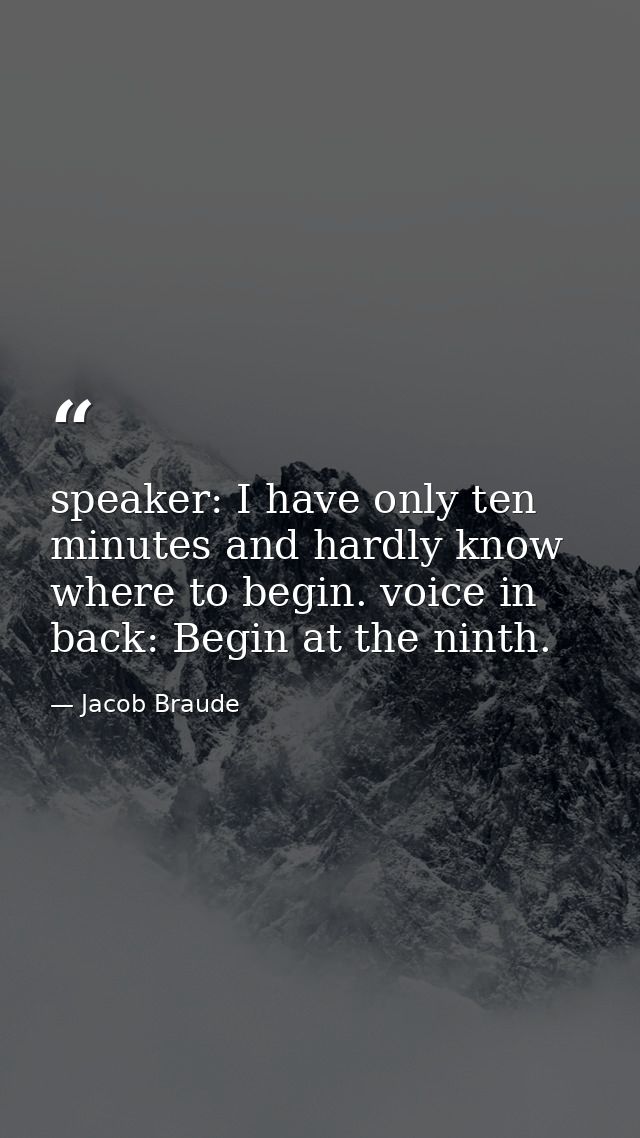 speaker: I have only ten minutes and hardly know where to begin. voice in back: Begin at the ninth. — Jacob Braude