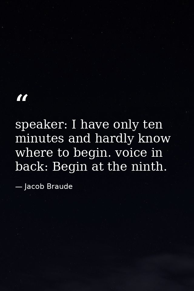 speaker: I have only ten minutes and hardly know where to begin. voice in back: Begin at the ninth. — Jacob Braude