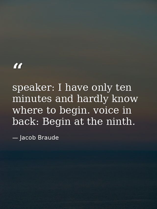 speaker: I have only ten minutes and hardly know where to begin. voice in back: Begin at the ninth. — Jacob Braude