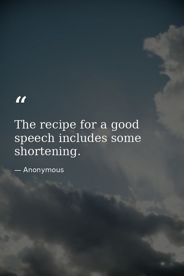 The recipe for a good speech includes some shortening. — Anonymous