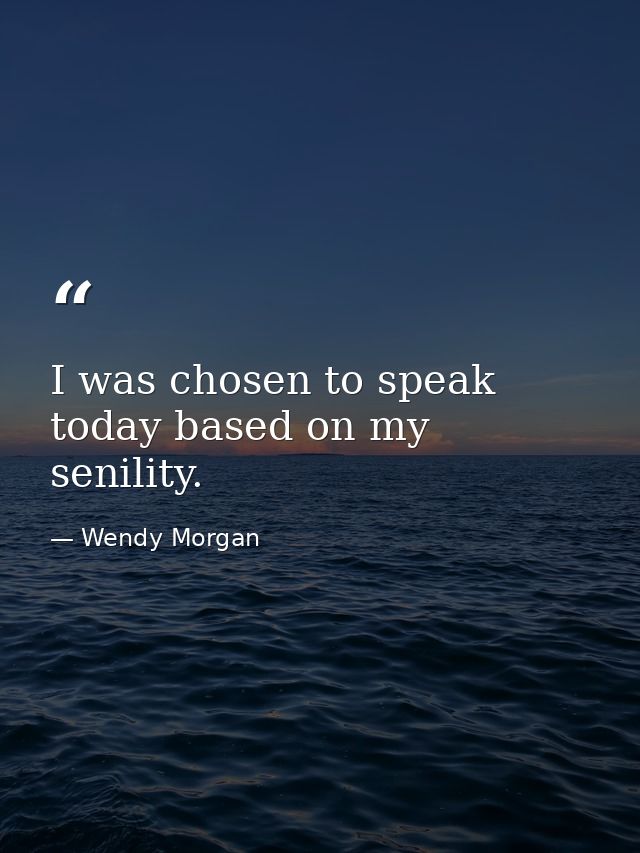 I was chosen to speak today based on my senility. — Wendy Morgan