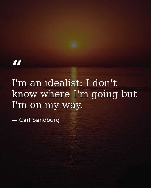 I'm an idealist: I don't know where I'm going but I'm on my way. — Carl Sandburg