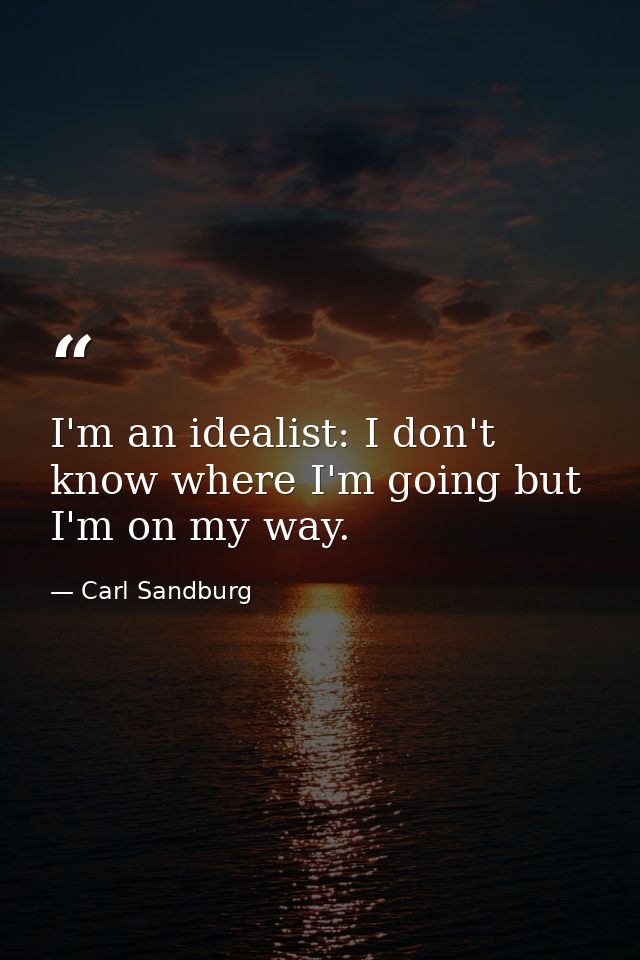 I'm an idealist: I don't know where I'm going but I'm on my way. — Carl Sandburg
