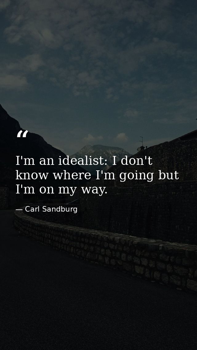 I'm an idealist: I don't know where I'm going but I'm on my way. — Carl Sandburg