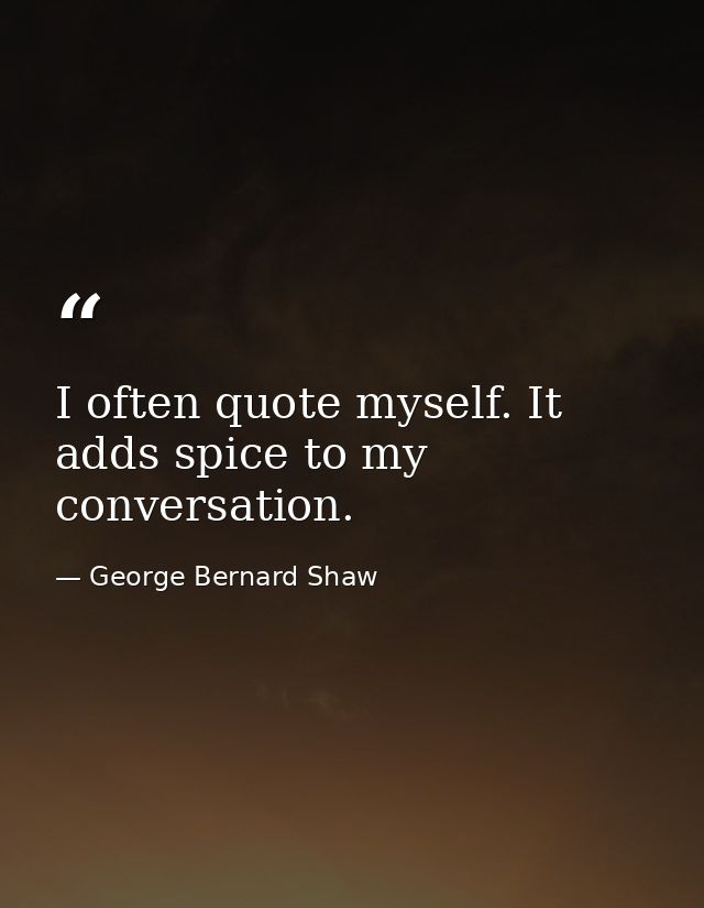 I often quote myself. It adds spice to my conversation. — George Bernard Shaw