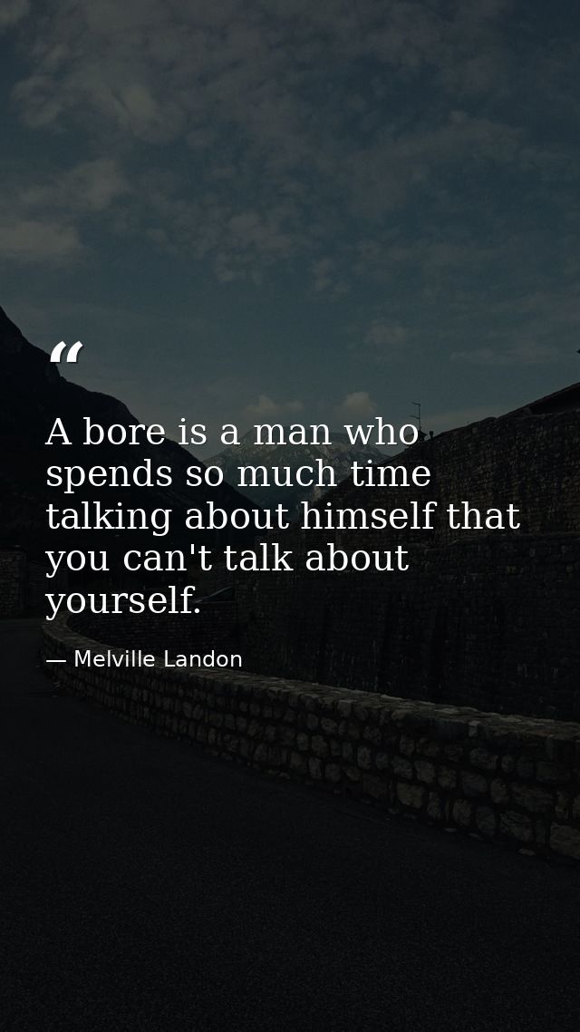 A bore is a man who spends so much time talking about himself that you can't talk about yourself. — Melville Landon