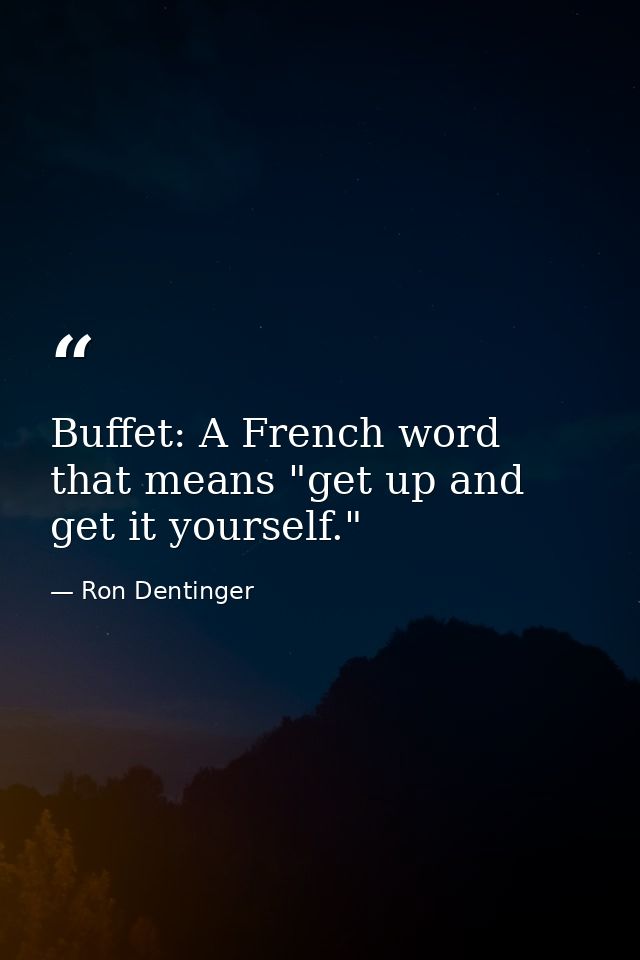Buffet: A French word that means "get up and get it yourself." — Ron Dentinger