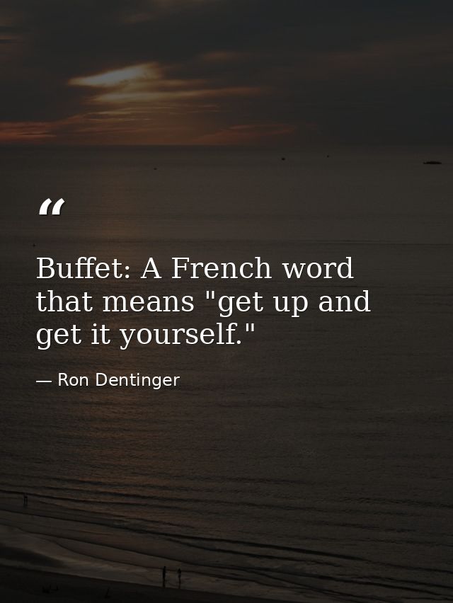 Buffet: A French word that means "get up and get it yourself." — Ron Dentinger