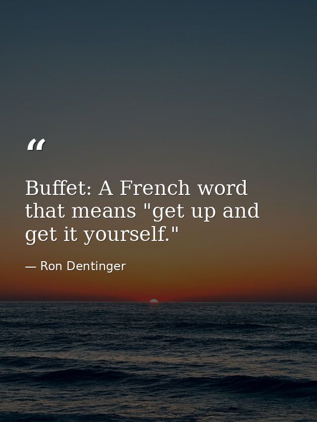 Buffet: A French word that means "get up and get it yourself." — Ron Dentinger